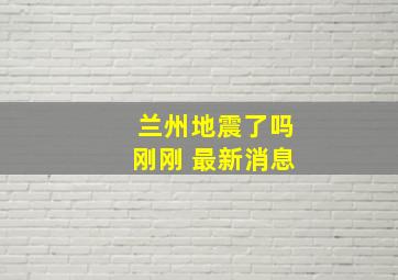 兰州地震了吗刚刚 最新消息